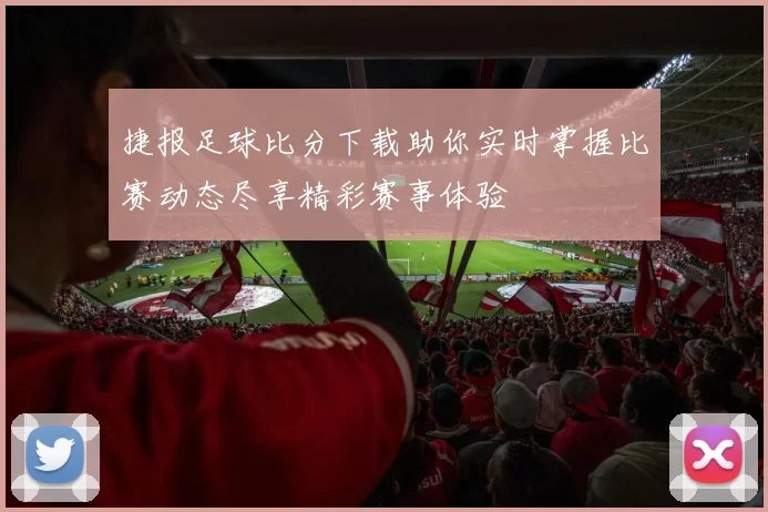 捷报足球比分下载助你实时掌握比赛动态尽享精彩赛事体验