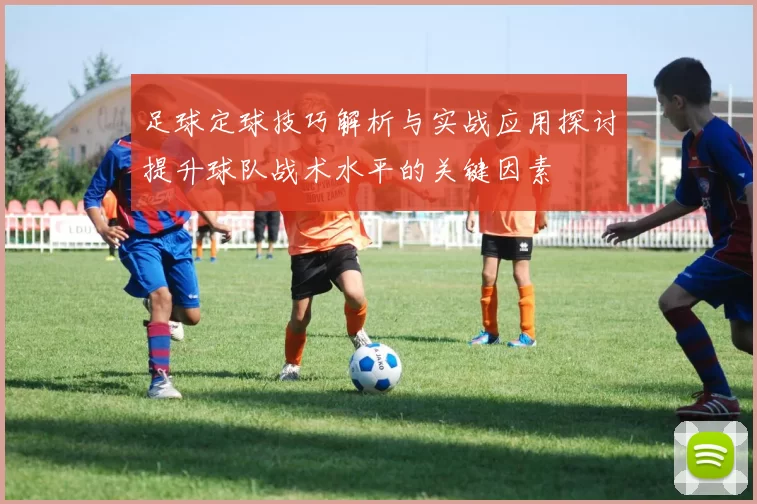 足球定球技巧解析与实战应用探讨提升球队战术水平的关键因素